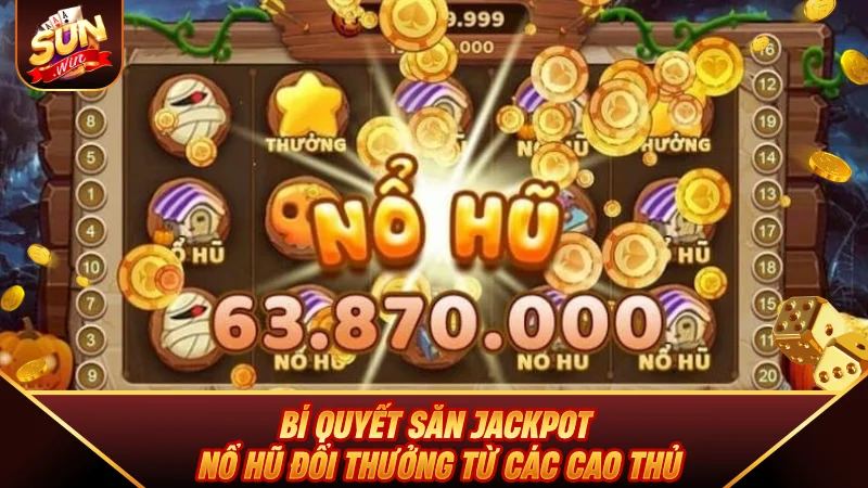 Bí quyết săn Jackpot Nổ Hũ Đổi Thưởng từ các cao thủ